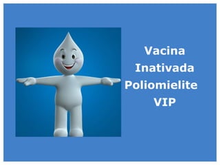Vacina
 Inativada
Poliomielite
    VIP
 
