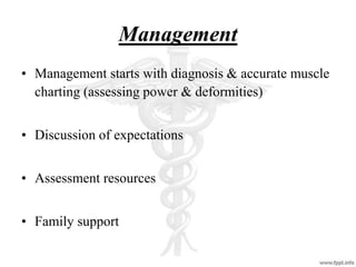 Management
• Management starts with diagnosis & accurate muscle
charting (assessing power & deformities)
• Discussion of expectations
• Assessment resources
• Family support
 