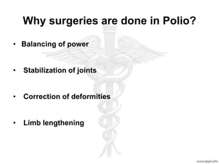 Why surgeries are done in Polio?
• Balancing of power
• Stabilization of joints
• Correction of deformities
• Limb lengthening
 