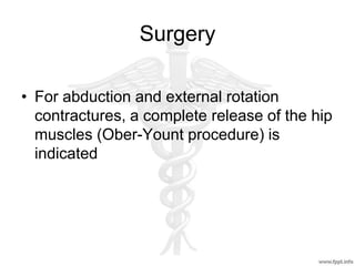 Surgery
• For abduction and external rotation
contractures, a complete release of the hip
muscles (Ober-Yount procedure) is
indicated
 