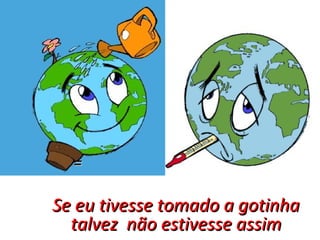 = Se eu tivesse tomado a gotinha talvez  não estivesse assim 