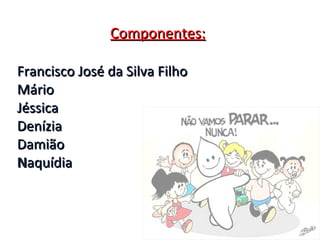 Componentes: Francisco José da Silva Filho  Mário  Jéssica  Denízia  Damião  N aquídia 