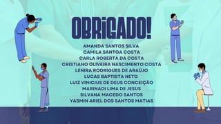 obrigado!
AMANDA SANTOS SILVA
CAMILA SANTOA COSTA
CARLA ROBERTA DA COSTA
CRISTIANO OLIVEIRA NASCIMENTO COSTA
LENIRA RODRIGUES DE ARAÚJO
LUCAS BAPTISTA NETO
LUIZ VINICIUS DE DEUS CONCEIÇÃO
MARINADI LIMA DE JESUS
SILVANA MACEDO SANTOS
YASMIN ARIEL DOS SANTOS MATIAS
 