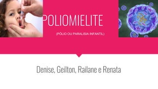 POLIOMIELITE
Denise, Geilton, Railane e Renata
(PÓLIO OU PARALISIA INFANTIL)
 