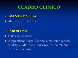 CUADRO CLINICO
I- ASINTOMATICA
 90- 95% de los casos
II- ABORTIVA
 4- 8% de los casos
 Inespecífico: fiebre- febrícula, malestar general,
cefalalgia, odinofagia, rinorrea, estreñimiento,
diarrea o vómitos
 