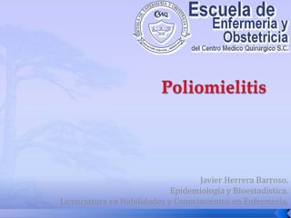 Poliomielitis Javier Herrera Barroso. Epidemiologia y Bioestadística. Licenciatura en Habilidades y Conocimientos en Enfermería. 