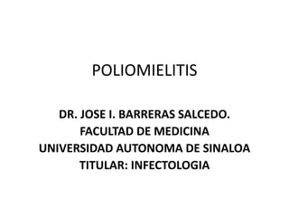 POLIOMIELITIS
DR. JOSE I. BARRERAS SALCEDO.
FACULTAD DE MEDICINA
UNIVERSIDAD AUTONOMA DE SINALOA
TITULAR: INFECTOLOGIA
 