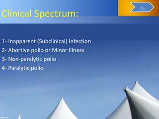 Clinical Spectrum:
1- Inapparent (Subclinical) Infection
2- Abortive polio or Minor Illness
3- Non-paralytic polio
4- Paralytic polio
16
15
 