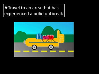 Travel to an area that has
experienced a polio outbreak