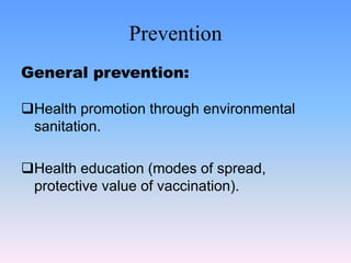 Prevention
General prevention:
Health promotion through environmental
sanitation.
Health education (modes of spread,
protective value of vaccination).
 