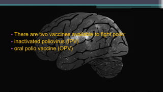 • There are two vaccines available to fight polio:
• inactivated poliovirus (IPV)
• oral polio vaccine (OPV)
 