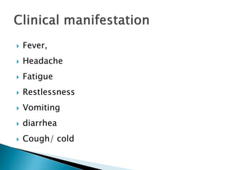  Fever,
 Headache
 Fatigue
 Restlessness
 Vomiting
 diarrhea
 Cough/ cold
 
