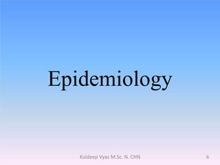 Epidemiology
6Kuldeep Vyas M.Sc. N. CHN
 