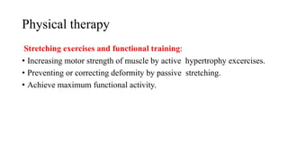 Physical therapy
Stretching exercises and functional training:
• Increasing motor strength of muscle by active hypertrophy excercises.
• Preventing or correcting deformity by passive stretching.
• Achieve maximum functional activity.
 