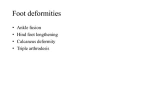 Foot deformities
• Ankle fusion
• Hind foot lengthening
• Calcaneus deformity
• Triple arthrodesis
 