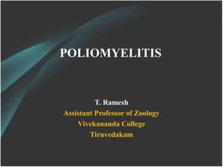 POLIOMYELITIS
T. Ramesh
Assistant Professor of Zoology
Vivekananda College
Tiruvedakam
 