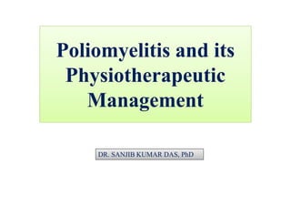 Poliomyelitis and its
Physiotherapeutic
Management
DR. SANJIB KUMAR DAS, PhD
 