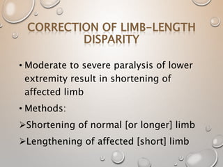 • Moderate to severe paralysis of lower
extremity result in shortening of
affected limb
• Methods:
Shortening of normal [or longer] limb
Lengthening of affected [short] limb
 