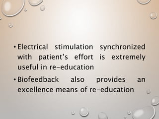 • Electrical stimulation synchronized
with patient’s effort is extremely
useful in re-education
• Biofeedback also provides an
excellence means of re-education
 