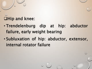 Hip and knee:
• Trendelenburg dip at hip: abductor
failure, early weight bearing
• Subluxation of hip: abductor, extensor,
internal rotator failure
 