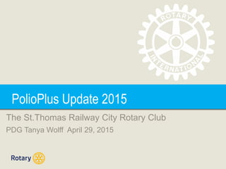Polio Update 2013PolioPlus Update 2015
The St.Thomas Railway City Rotary Club
PDG Tanya Wolff April 29, 2015
 