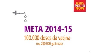 7 
META 2014-15 
100.000 doses da vacina 
(ou 200.000 gotinhas) 
 