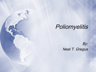 Poliomyelitis
By:
Neal T. Gregus

 