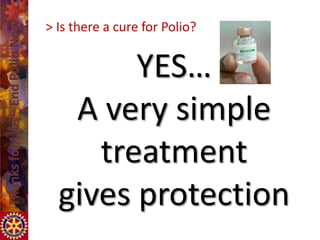 > Is there a cure for Polio?


        YES…
   A very simple
     treatment
  gives protection
 