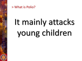 > What is Polio?



 It mainly attacks
  young children
 