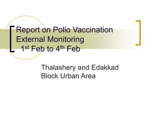 Report on Polio Vaccination
External Monitoring
1st Feb to 4th Feb
Thalashery and Edakkad
Block Urban Area
 