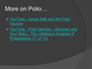 More on Polio…
 YouTube - Jonas Salk and the Polio
Vaccine
 YouTube - Polio Vaccine - Vaccines and
Your Baby - The Children's Hospital of
Philadelphia (11 of 14)
 