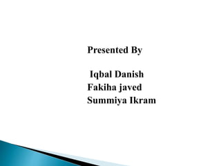Presented By
Iqbal Danish
Fakiha javed
Summiya Ikram
 