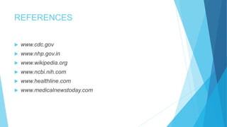 REFERENCES
 www.cdc.gov
 www.nhp.gov.in
 www.wikipedia.org
 www.ncbi.nih.com
 www.healthline.com
 www.medicalnewstoday.com
 