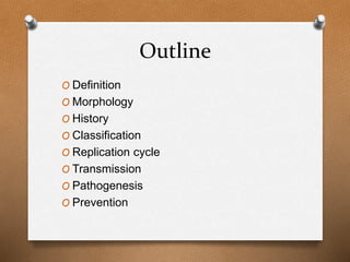 Outline
O Definition
O Morphology
O History
O Classification
O Replication cycle
O Transmission
O Pathogenesis
O Prevention