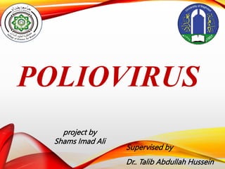 POLIOVIRUS
Supervised by
Dr.. Talib Abdullah Hussein
project by
Shams Imad Ali
 