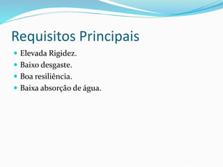 Requisitos Principais
 Elevada Rigidez.
 Baixo desgaste.
 Boa resiliência.
 Baixa absorção de água.
 
