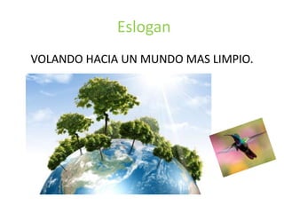 Eslogan
VOLANDO HACIA UN MUNDO MAS LIMPIO.
 