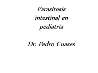 Parasitosis 
intestinal en 
pediatría 
Dr. Pedro Cuases 
 