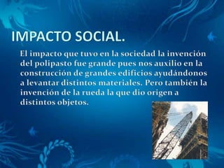 IMPACTO SOCIAL.    El impacto que tuvo en la sociedad la invención del polipasto fue grande pues nos auxilio en la construcción de grandes edificios ayudándonos a levantar distintos materiales. Pero también la invención de la rueda la que dio origen a distintos objetos.