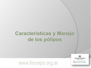 Características y Manejo
     de los pólipos



 www.foroaps.org.ar
 