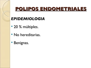 POLIPOS ENDOMETRIALES EPIDEMIOLOGIA 20 % múltiples. No hereditarias. Benignas. 
