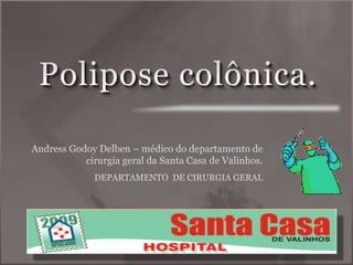 Polipose colônica. Andress Godoy Delben – médico do departamento de cirurgia geral da Santa Casa de Valinhos. DEPARTAMENTO  DE CIRURGIA GERAL 