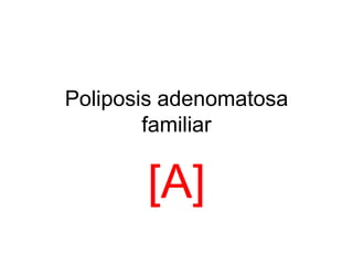 Poliposis adenomatosa
        familiar


       [A]
 
