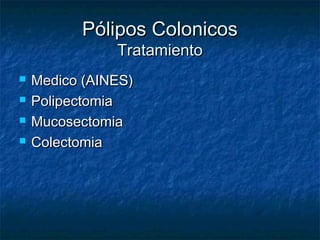 Pólipos Colonicos
               Tratamiento
   Medico (AINES)
   Polipectomia
   Mucosectomia
   Colectomia
 