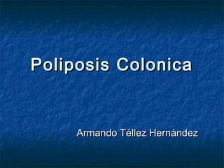 Poliposis Colonica


     Armando Téllez Hernández
 