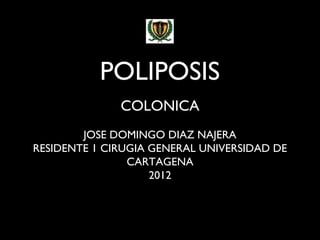 POLIPOSIS
              COLONICA
        JOSE DOMINGO DIAZ NAJERA
RESIDENTE 1 CIRUGIA GENERAL UNIVERSIDAD DE
                CARTAGENA
                    2012



                    1
 