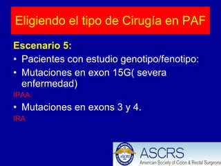 Escenario 5: Pacientes con estudio genotipo/fenotipo: Mutaciones en exon 15G( severa enfermedad) IPAA. Mutaciones en exons 3 y 4. IRA Eligiendo el tipo de Cirugía en PAF 