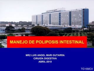 MANEJO DE POLIPOSIS INTESTINAL MR2 LUIS ANGEL MARI GUTARRA CIRUGÍA DIGESTIVA ABRIL-2010 TO KMCV 