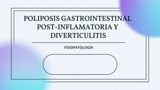 POLIPOSIS GASTROINTESTINAL
POST-INFLAMATORIA Y
DIVERTICULITIS
FISIOPATOLOGÍA
 