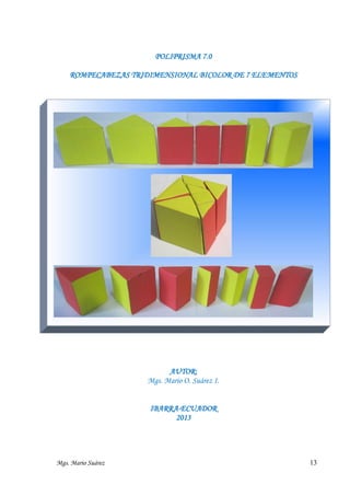 POLIPRISMA 7.0
ROMPECABEZAS TRIDIMENSIONAL BICOLOR DE 7 ELEMENTOS

AUTOR:
Mgs. Mario O. Suárez I.
IBARRA-ECUADOR
2013

Mgs. Mario Suárez

13

 